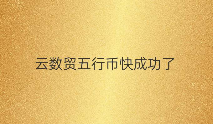 云数贸五行币快成功了