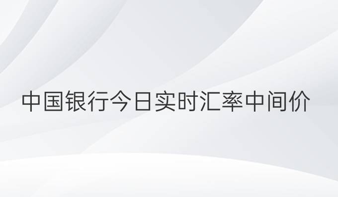 中国银行今日实时汇率中间价