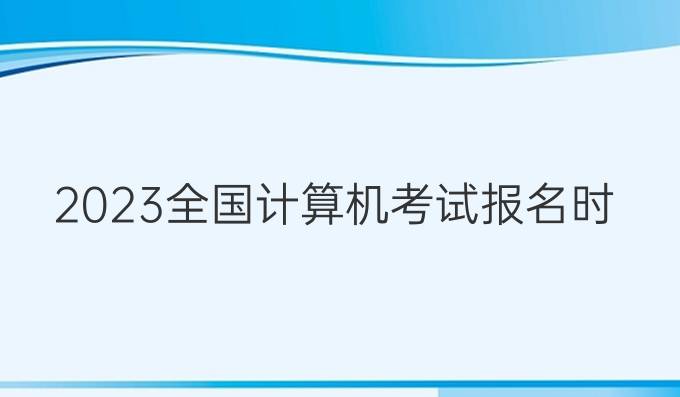 2023全国计算机考试报名时间