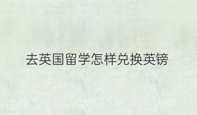 去英国留学怎样兑换英镑
