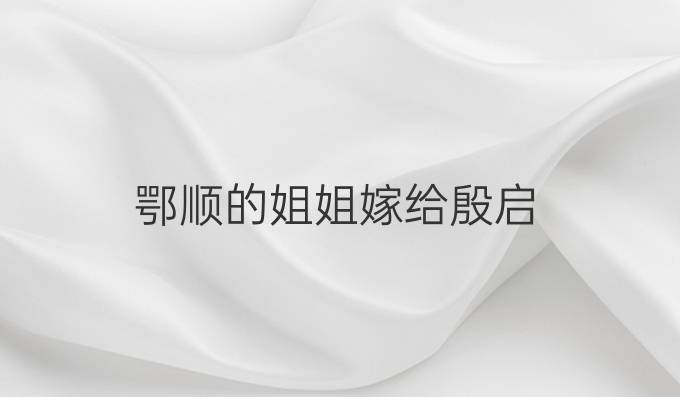 鄂顺的姐姐嫁给殷启