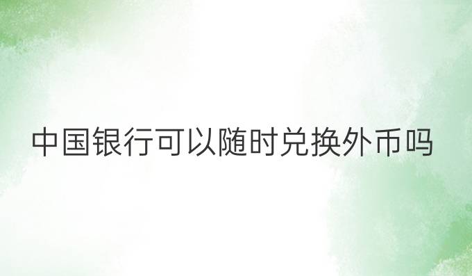 中国银行可以随时兑换外币吗