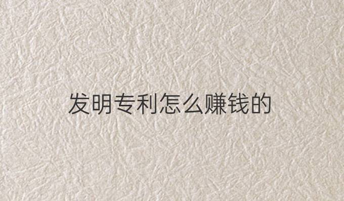 发明专利怎么赚钱的