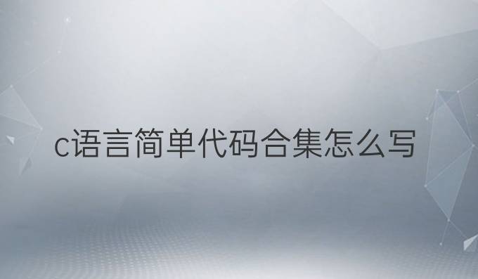 c语言简单代码合集怎么写