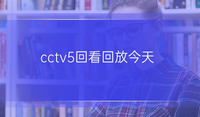 cctv5回看回放今天
