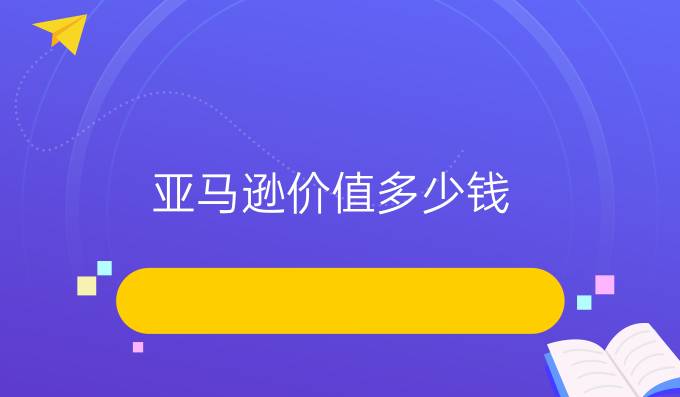 亚马逊价值多少钱