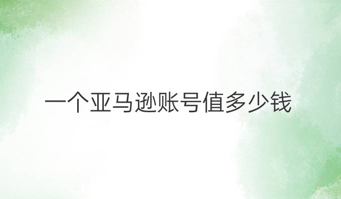 一个亚马逊账号值多少钱