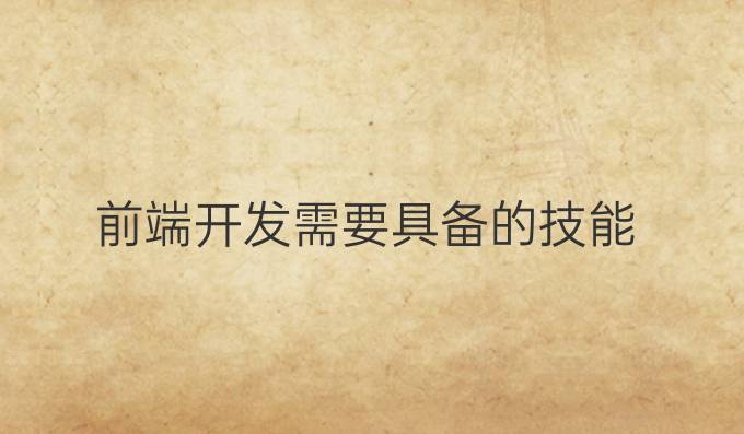 前端开发需要具备的技能