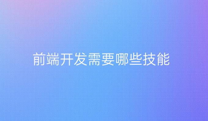 前端开发需要哪些技能