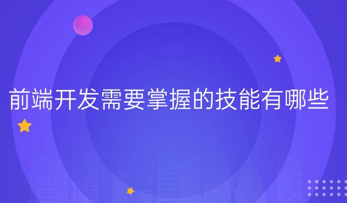 前端开发需要掌握的技能有哪些
