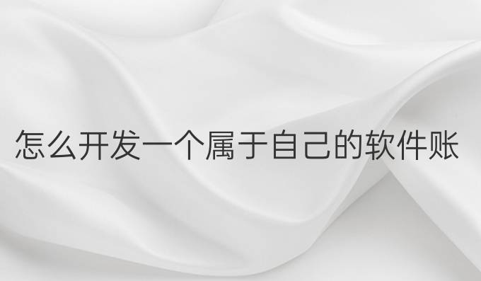怎么开发一个属于自己的软件账号