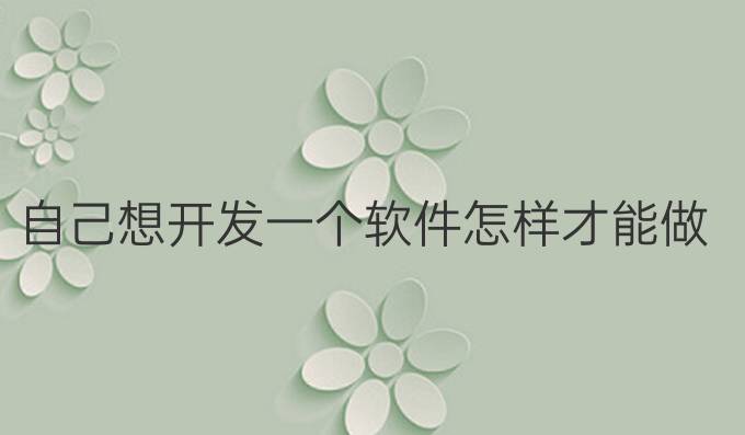 自己想开发一个软件怎样才能做到