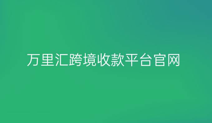 万里汇跨境收款平台官网