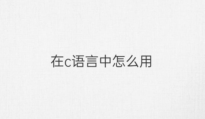 在c语言中怎么用