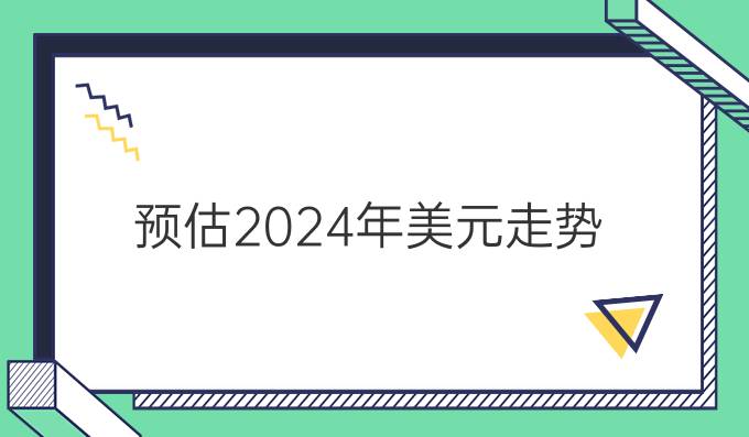 预估2024年美元走势