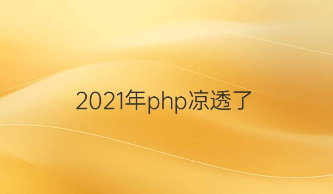 2021年php凉透了