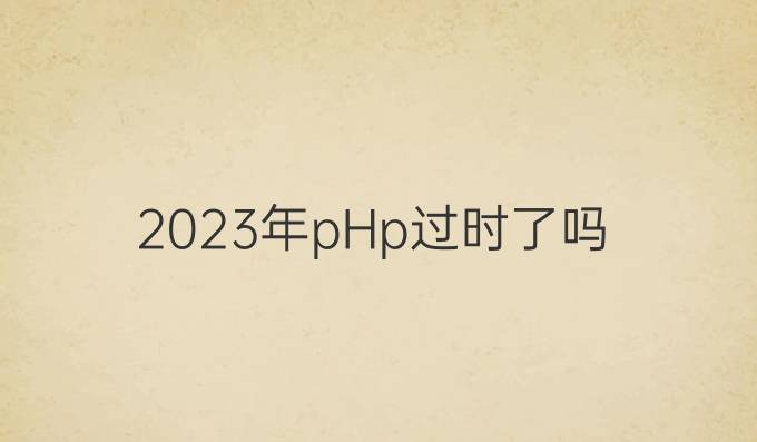 2023年pHp过时了吗