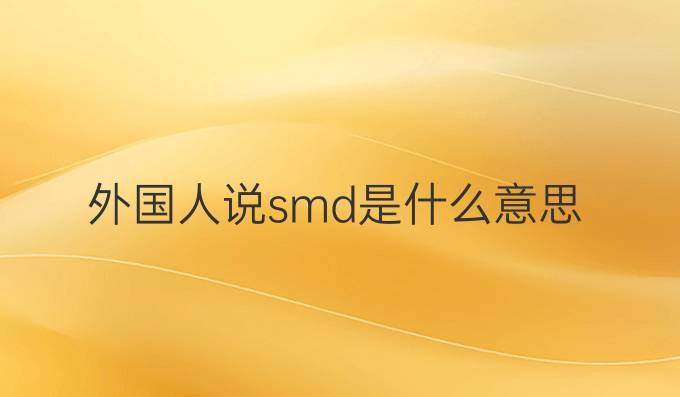 外国人说smd是什么意思