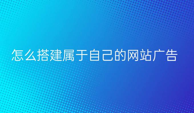 怎么搭建属于自己的网站-广告