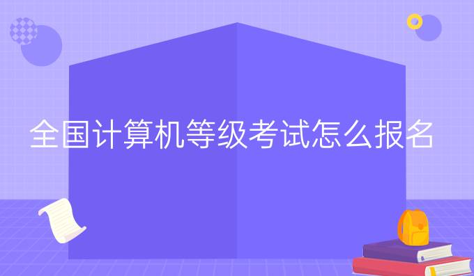 全国计算机等级考试怎么报名