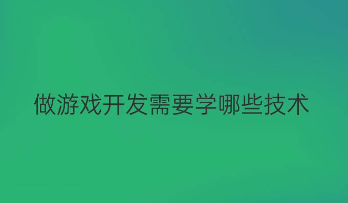 做游戏开发需要学哪些技术