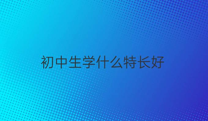 初中生学什么特长好