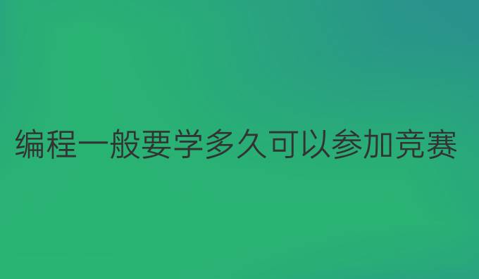 编程一般要学多久可以参加竞赛
