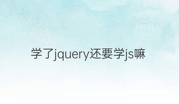 学了jquery还要学js嘛