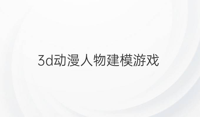 3d动漫人物建模游戏