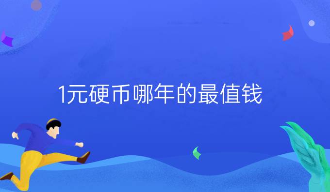 1元硬币哪年的最值钱