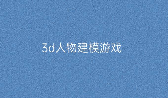 3d人物建模游戏