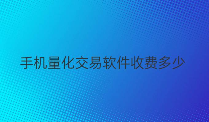 手机量化交易软件收费多少