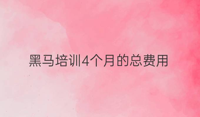 黑马培训4个月的总费用