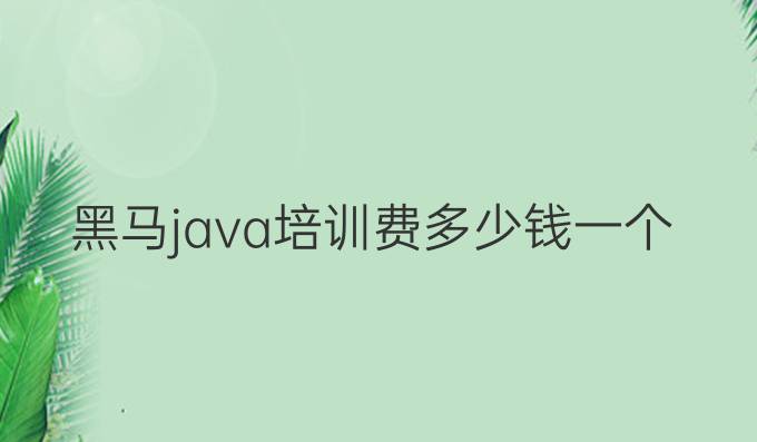 黑马java培训费多少钱一个月