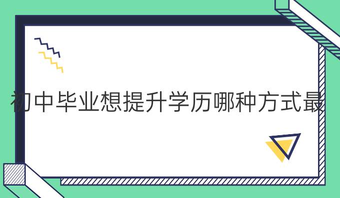 初中毕业想提升学历哪种方式最好