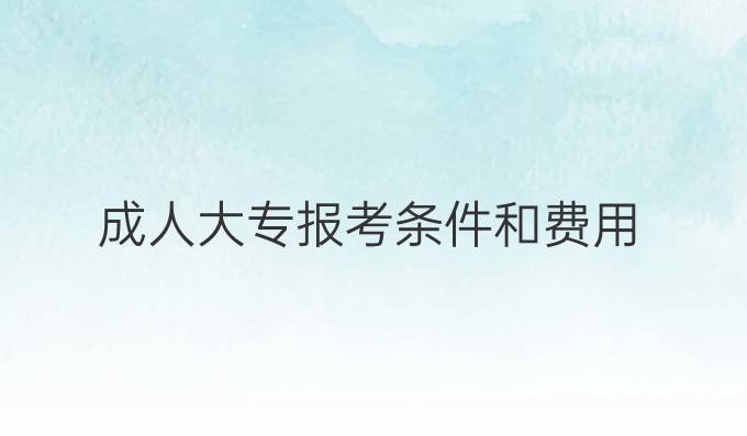 成人大专报考条件和费用