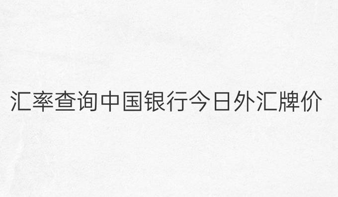 汇率查询中国银行今日外汇牌价