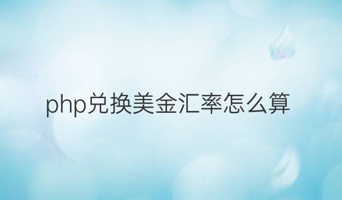 php兑换美金汇率怎么算