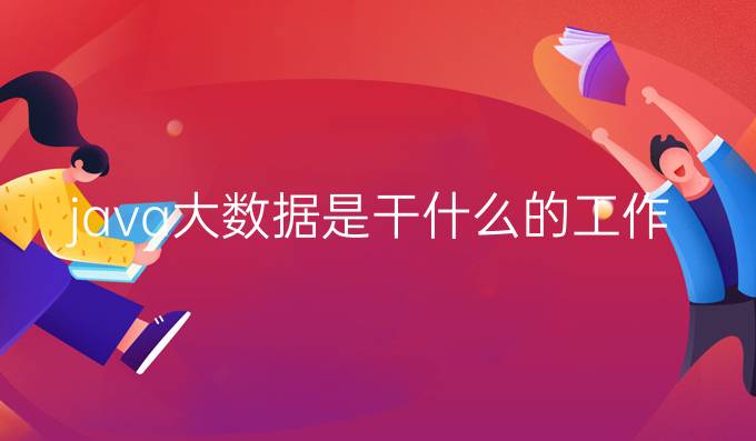 java大数据是干什么的工作