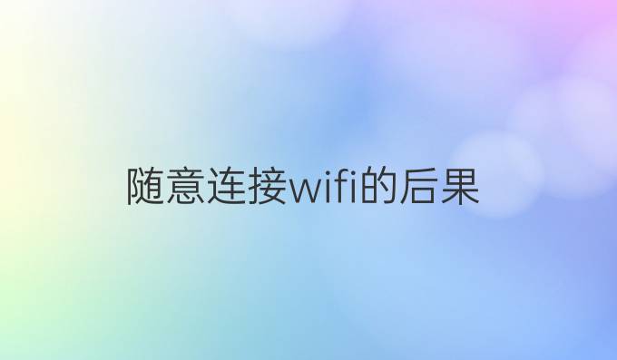 随意连接wifi的后果
