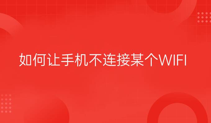 如何让手机不连接某个WIFI