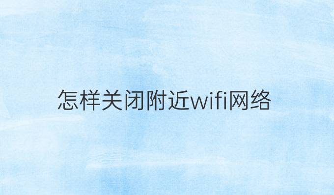 怎样关闭附近wifi网络