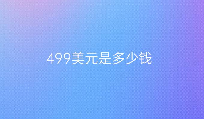 499美元是多少钱
