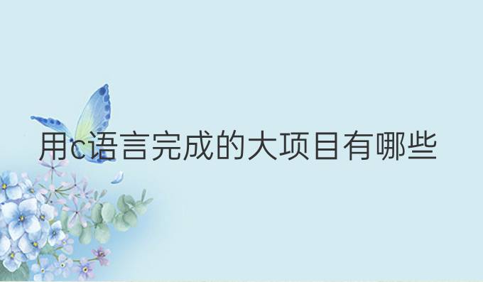 用c语言完成的大项目有哪些