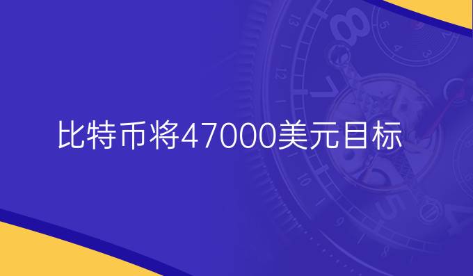 比特币将47000美元目标