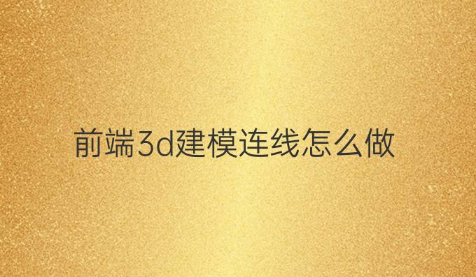 前端3d建模连线怎么做