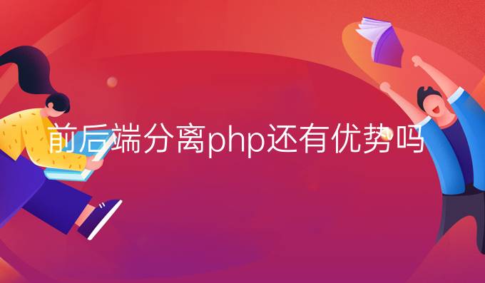 前后端分离php还有优势吗