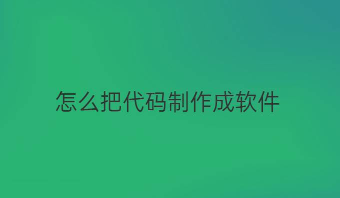 怎么把代码制作成软件