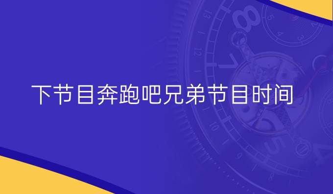 下节目奔跑吧兄弟节目时间