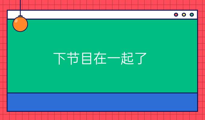 下节目在一起了